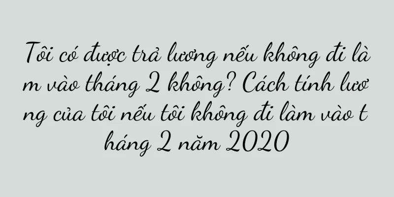 Tôi có được trả lương nếu không đi làm vào tháng 2 không? Cách tính lương của tôi nếu tôi không đi làm vào tháng 2 năm 2020