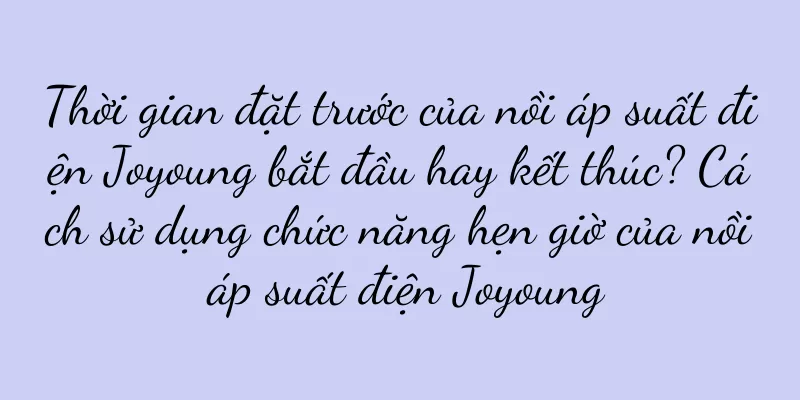 Thời gian đặt trước của nồi áp suất điện Joyoung bắt đầu hay kết thúc? Cách sử dụng chức năng hẹn giờ của nồi áp suất điện Joyoung
