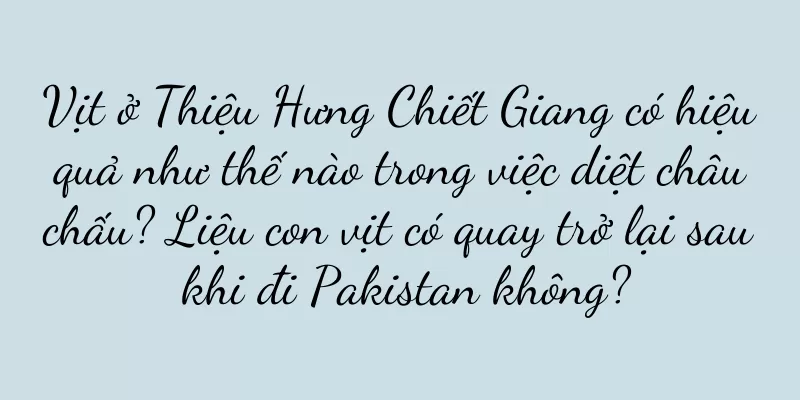 Vịt ở Thiệu Hưng Chiết Giang có hiệu quả như thế nào trong việc diệt châu chấu? Liệu con vịt có quay trở lại sau khi đi Pakistan không?