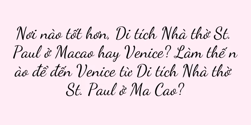 Nơi nào tốt hơn, Di tích Nhà thờ St. Paul ở Macao hay Venice? Làm thế nào để đến Venice từ Di tích Nhà thờ St. Paul ở Ma Cao?