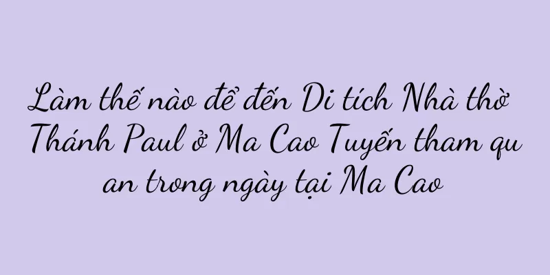 Làm thế nào để đến Di tích Nhà thờ Thánh Paul ở Ma Cao Tuyến tham quan trong ngày tại Ma Cao