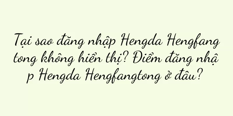 Tại sao đăng nhập Hengda Hengfangtong không hiển thị? Điểm đăng nhập Hengda Hengfangtong ở đâu?