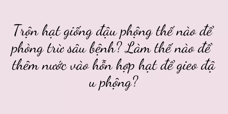 Trộn hạt giống đậu phộng thế nào để phòng trừ sâu bệnh? Làm thế nào để thêm nước vào hỗn hợp hạt để gieo đậu phộng?