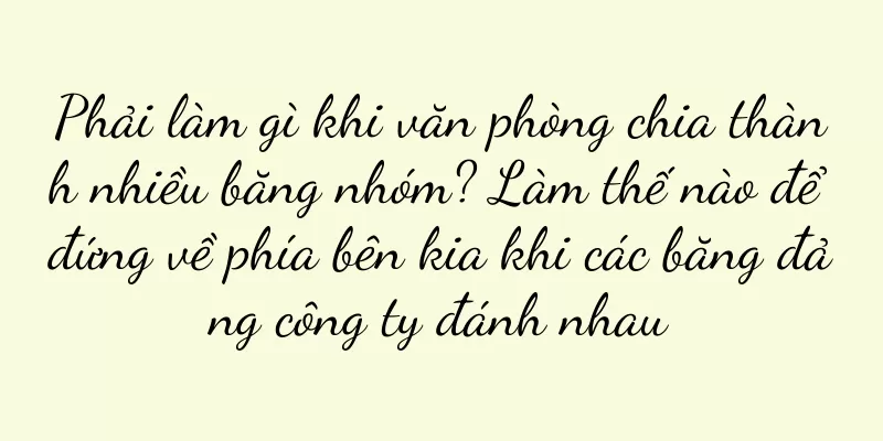 Phải làm gì khi văn phòng chia thành nhiều băng nhóm? Làm thế nào để đứng về phía bên kia khi các băng đảng công ty đánh nhau
