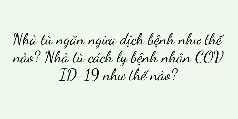 Nhà tù ngăn ngừa dịch bệnh như thế nào? Nhà tù cách ly bệnh nhân COVID-19 như thế nào?
