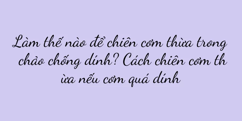 Làm thế nào để chiên cơm thừa trong chảo chống dính? Cách chiên cơm thừa nếu cơm quá dính