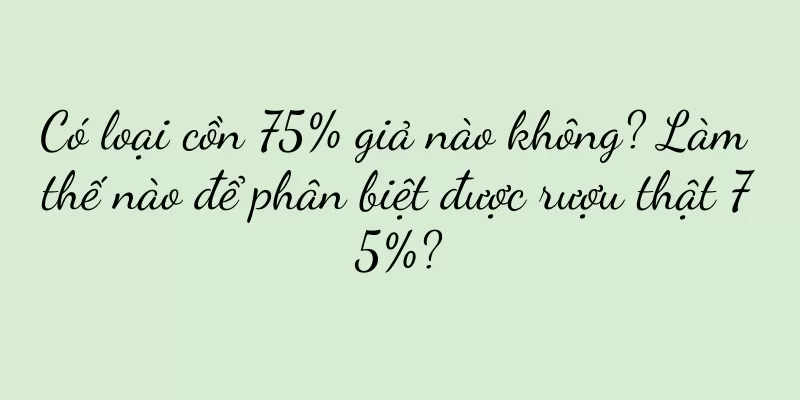 Có loại cồn 75% giả nào không? Làm thế nào để phân biệt được rượu thật 75%?
