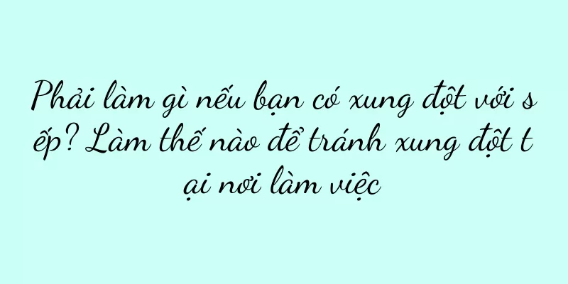Phải làm gì nếu bạn có xung đột với sếp? Làm thế nào để tránh xung đột tại nơi làm việc