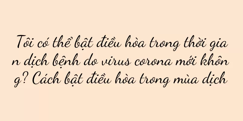Tôi có thể bật điều hòa trong thời gian dịch bệnh do virus corona mới không? Cách bật điều hòa trong mùa dịch