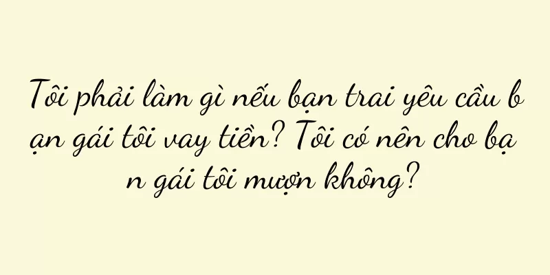 Tôi phải làm gì nếu bạn trai yêu cầu bạn gái tôi vay tiền? Tôi có nên cho bạn gái tôi mượn không?