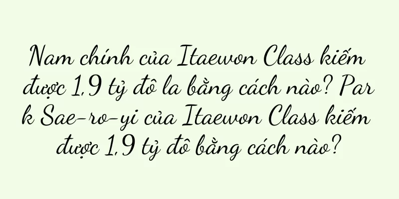 Nam chính của Itaewon Class kiếm được 1,9 tỷ đô la bằng cách nào? Park Sae-ro-yi của Itaewon Class kiếm được 1,9 tỷ đô bằng cách nào?