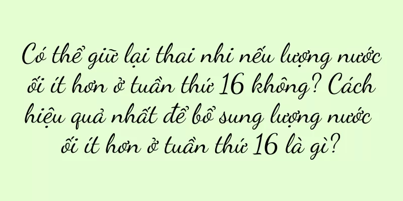 Có thể giữ lại thai nhi nếu lượng nước ối ít hơn ở tuần thứ 16 không? Cách hiệu quả nhất để bổ sung lượng nước ối ít hơn ở tuần thứ 16 là gì?