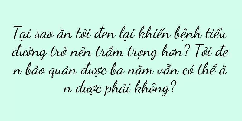 Tại sao ăn tỏi đen lại khiến bệnh tiểu đường trở nên trầm trọng hơn? Tỏi đen bảo quản được ba năm vẫn có thể ăn được phải không?
