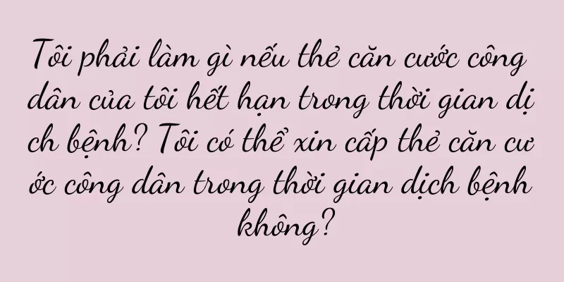 Tôi phải làm gì nếu thẻ căn cước công dân của tôi hết hạn trong thời gian dịch bệnh? Tôi có thể xin cấp thẻ căn cước công dân trong thời gian dịch bệnh không?