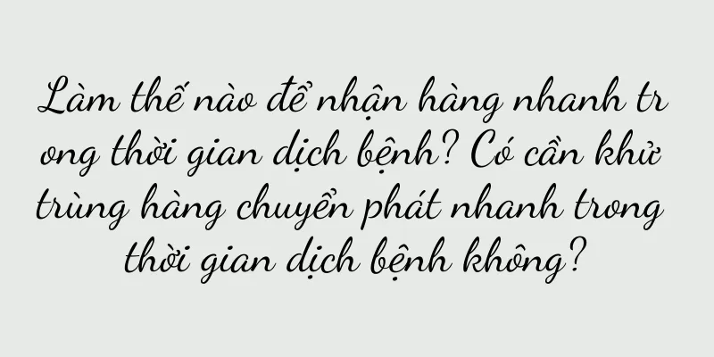 Làm thế nào để nhận hàng nhanh trong thời gian dịch bệnh? Có cần khử trùng hàng chuyển phát nhanh trong thời gian dịch bệnh không?