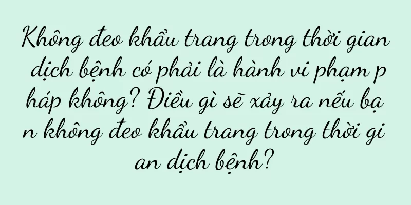 Không đeo khẩu trang trong thời gian dịch bệnh có phải là hành vi phạm pháp không? Điều gì sẽ xảy ra nếu bạn không đeo khẩu trang trong thời gian dịch bệnh?