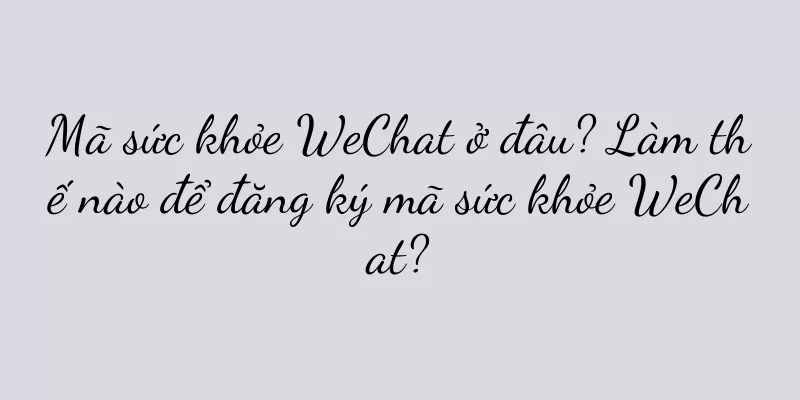 Mã sức khỏe WeChat ở đâu? Làm thế nào để đăng ký mã sức khỏe WeChat?