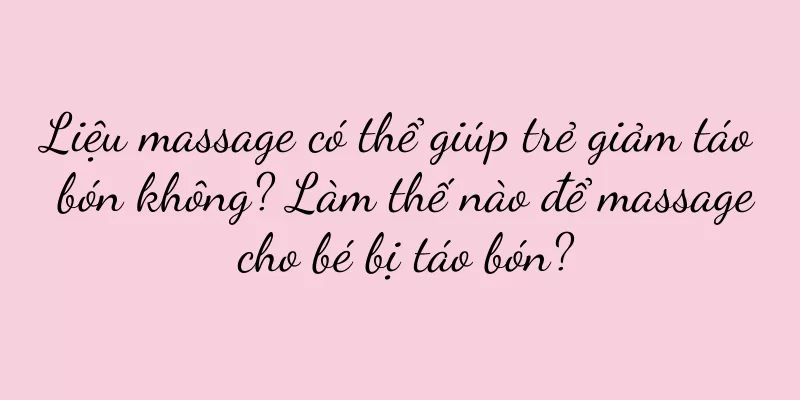 Liệu massage có thể giúp trẻ giảm táo bón không? Làm thế nào để massage cho bé bị táo bón?