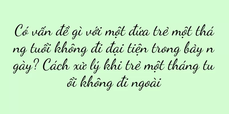 Có vấn đề gì với một đứa trẻ một tháng tuổi không đi đại tiện trong bảy ngày? Cách xử lý khi trẻ một tháng tuổi không đi ngoài