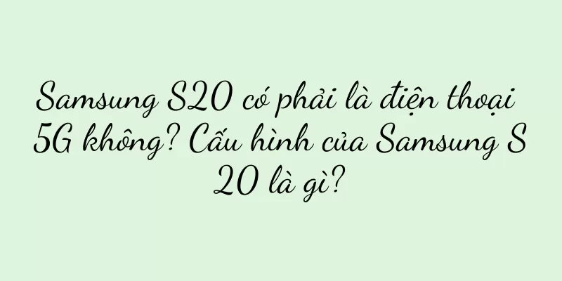 Samsung S20 có phải là điện thoại 5G không? Cấu hình của Samsung S20 là gì?