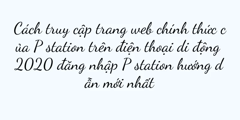 Cách truy cập trang web chính thức của P station trên điện thoại di động 2020 đăng nhập P station hướng dẫn mới nhất