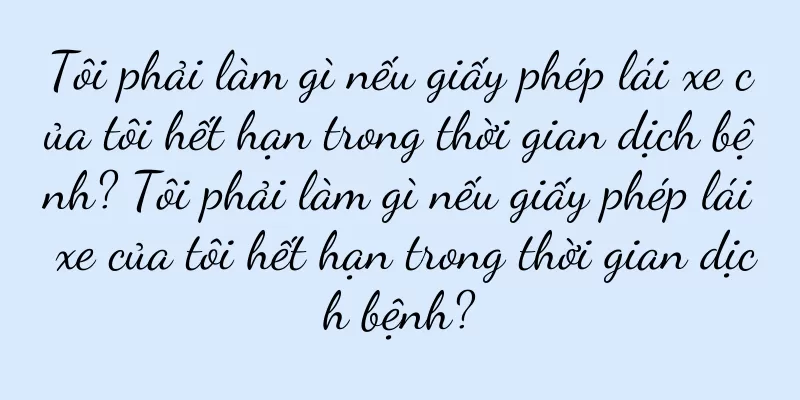 Tôi phải làm gì nếu giấy phép lái xe của tôi hết hạn trong thời gian dịch bệnh? Tôi phải làm gì nếu giấy phép lái xe của tôi hết hạn trong thời gian dịch bệnh?