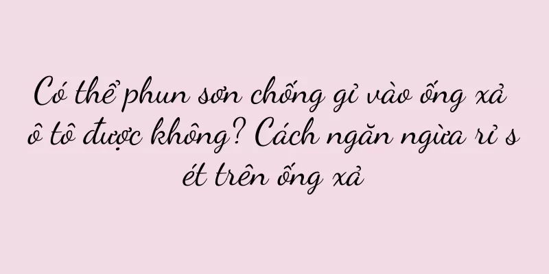 Có thể phun sơn chống gỉ vào ống xả ô tô được không? Cách ngăn ngừa rỉ sét trên ống xả