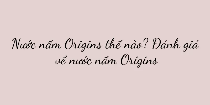 Nước nấm Origins thế nào? Đánh giá về nước nấm Origins