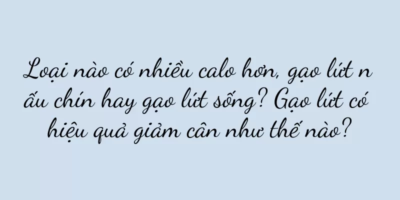Loại nào có nhiều calo hơn, gạo lứt nấu chín hay gạo lứt sống? Gạo lứt có hiệu quả giảm cân như thế nào?