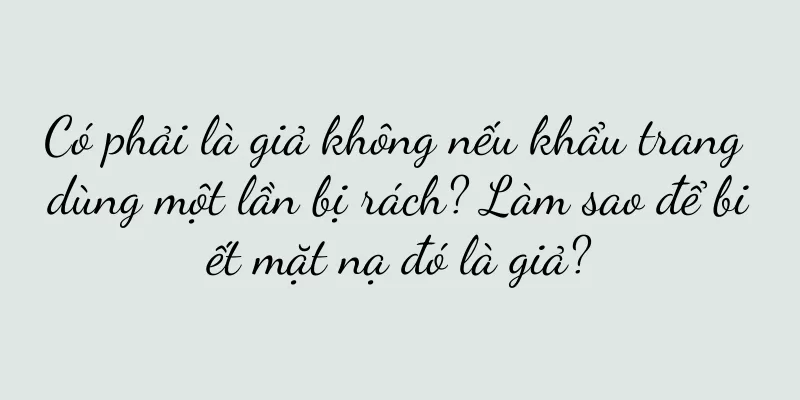 Có phải là giả không nếu khẩu trang dùng một lần bị rách? Làm sao để biết mặt nạ đó là giả?