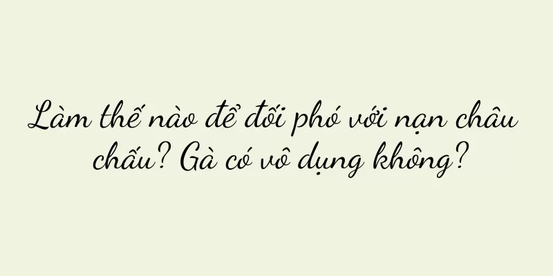 Làm thế nào để đối phó với nạn châu chấu? Gà có vô dụng không?