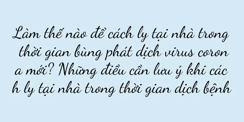 Làm thế nào để cách ly tại nhà trong thời gian bùng phát dịch virus corona mới? Những điều cần lưu ý khi cách ly tại nhà trong thời gian dịch bệnh