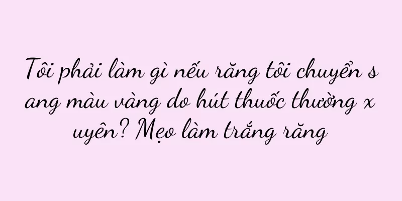 Tôi phải làm gì nếu răng tôi chuyển sang màu vàng do hút thuốc thường xuyên? Mẹo làm trắng răng