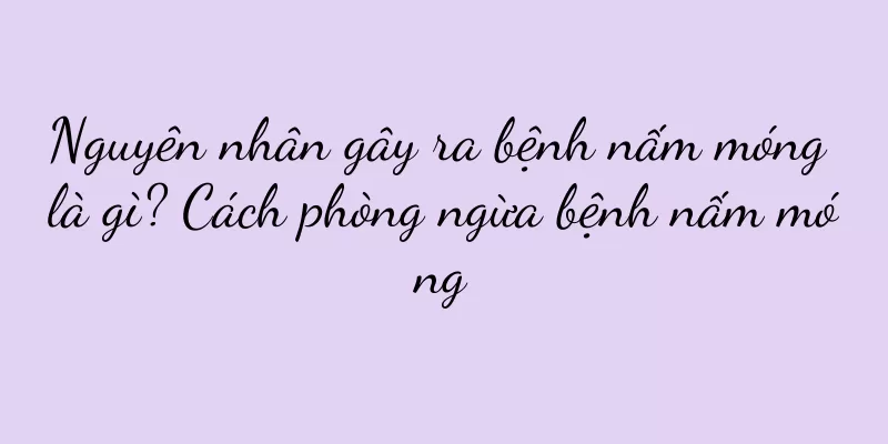 Nguyên nhân gây ra bệnh nấm móng là gì? Cách phòng ngừa bệnh nấm móng