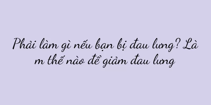 Phải làm gì nếu bạn bị đau lưng? Làm thế nào để giảm đau lưng