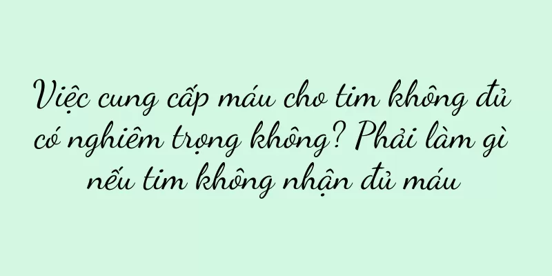 Việc cung cấp máu cho tim không đủ có nghiêm trọng không? Phải làm gì nếu tim không nhận đủ máu