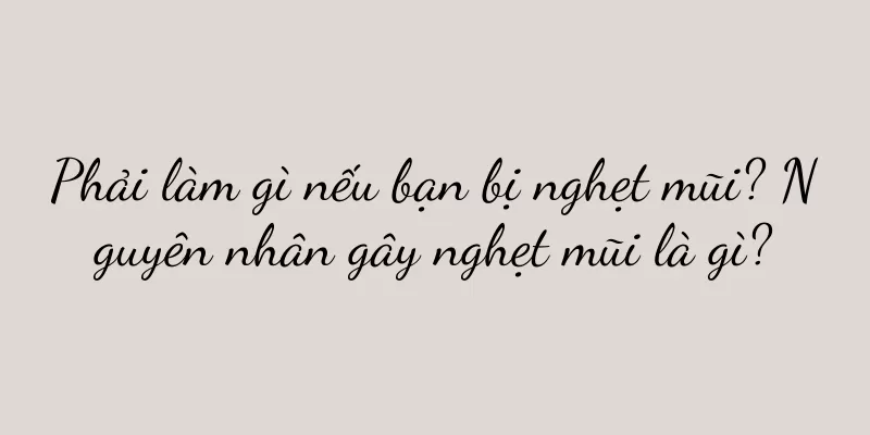 Phải làm gì nếu bạn bị nghẹt mũi? Nguyên nhân gây nghẹt mũi là gì?