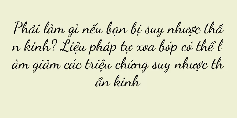 Phải làm gì nếu bạn bị suy nhược thần kinh? Liệu pháp tự xoa bóp có thể làm giảm các triệu chứng suy nhược thần kinh