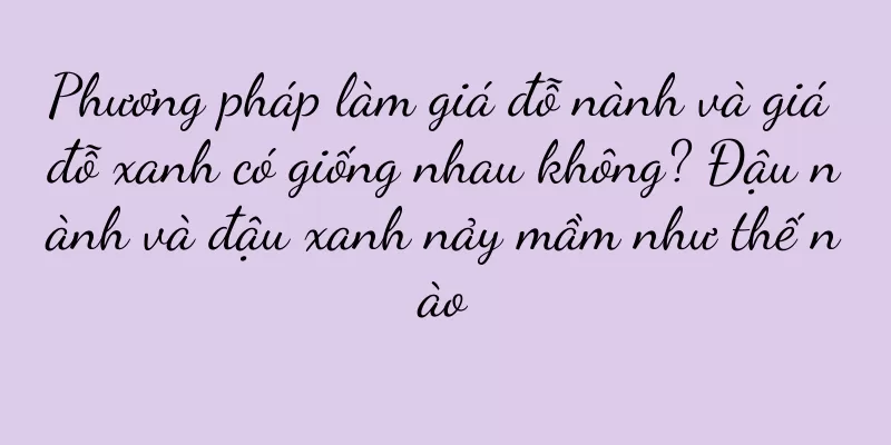 Phương pháp làm giá đỗ nành và giá đỗ xanh có giống nhau không? Đậu nành và đậu xanh nảy mầm như thế nào