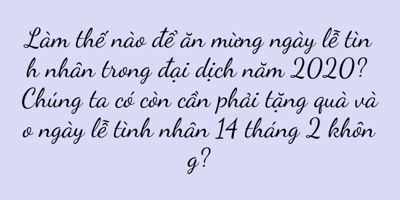 Làm thế nào để ăn mừng ngày lễ tình nhân trong đại dịch năm 2020? Chúng ta có còn cần phải tặng quà vào ngày lễ tình nhân 14 tháng 2 không?