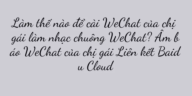 Làm thế nào để cài WeChat của chị gái làm nhạc chuông WeChat? Âm báo WeChat của chị gái Liên kết Baidu Cloud