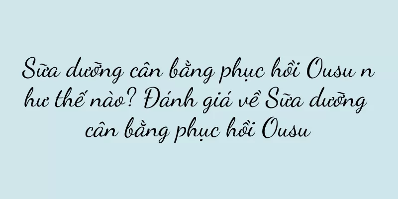 Sữa dưỡng cân bằng phục hồi Ousu như thế nào? Đánh giá về Sữa dưỡng cân bằng phục hồi Ousu