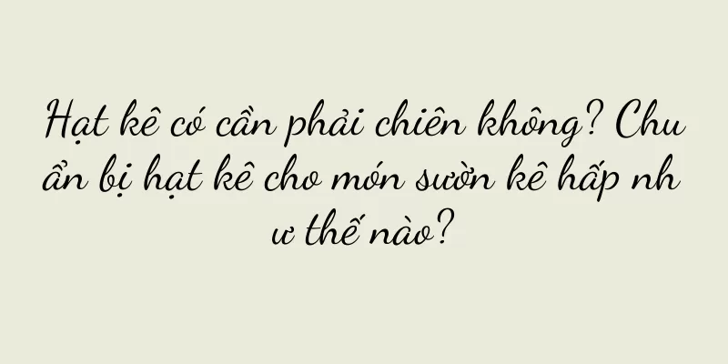Hạt kê có cần phải chiên không? Chuẩn bị hạt kê cho món sườn kê hấp như thế nào?