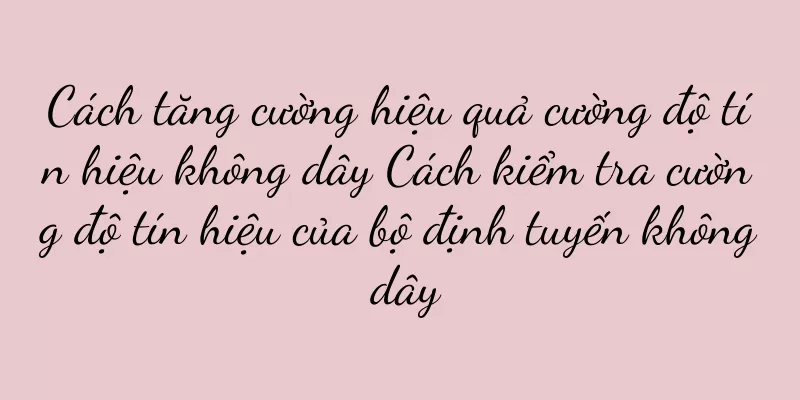 Cách tăng cường hiệu quả cường độ tín hiệu không dây Cách kiểm tra cường độ tín hiệu của bộ định tuyến không dây