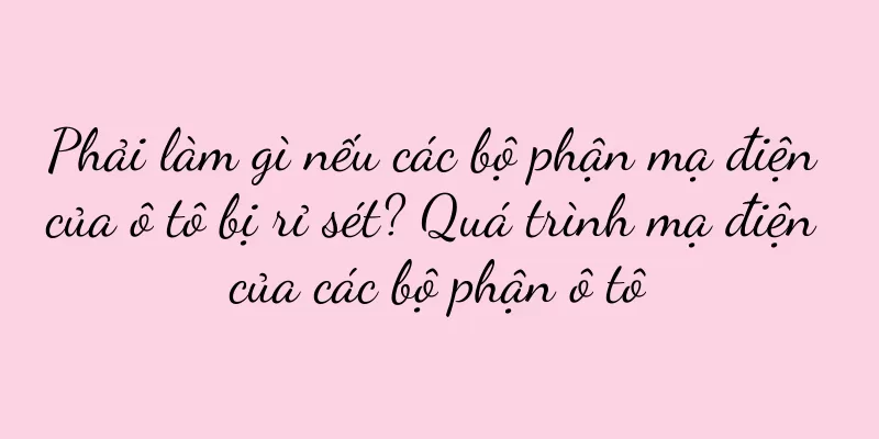Phải làm gì nếu các bộ phận mạ điện của ô tô bị rỉ sét? Quá trình mạ điện của các bộ phận ô tô