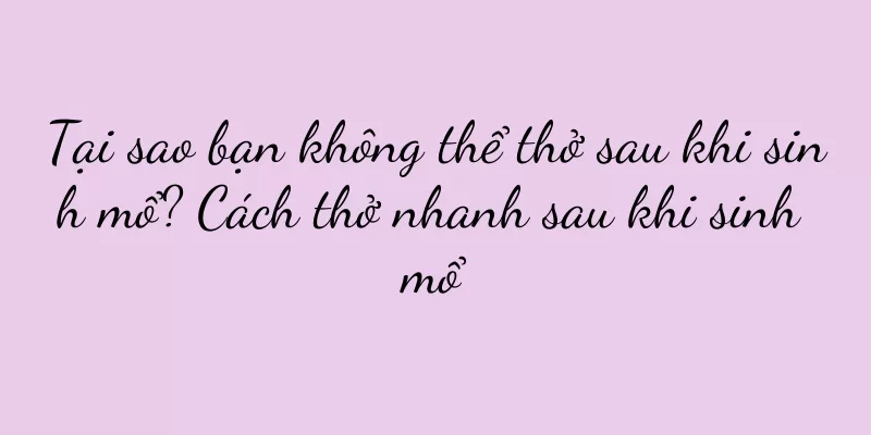Tại sao bạn không thể thở sau khi sinh mổ? Cách thở nhanh sau khi sinh mổ