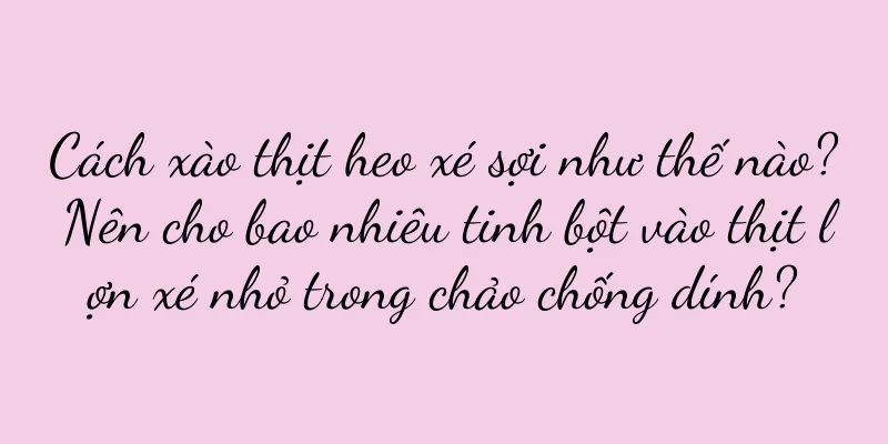 Cách xào thịt heo xé sợi như thế nào? Nên cho bao nhiêu tinh bột vào thịt lợn xé nhỏ trong chảo chống dính?