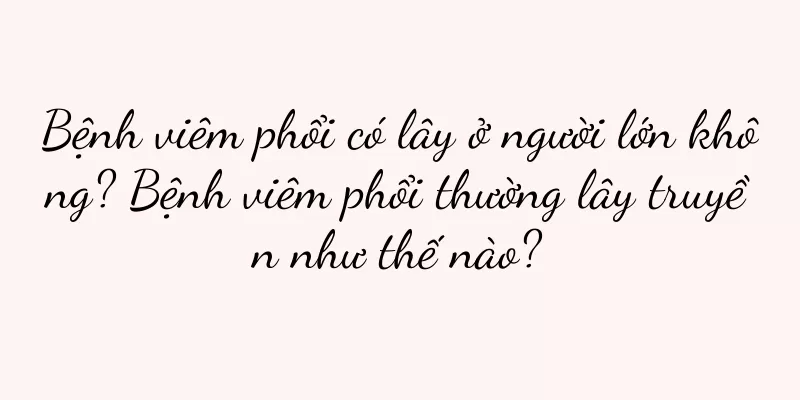Bệnh viêm phổi có lây ở người lớn không? Bệnh viêm phổi thường lây truyền như thế nào?