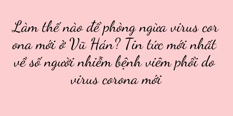 Làm thế nào để phòng ngừa virus corona mới ở Vũ Hán? Tin tức mới nhất về số người nhiễm bệnh viêm phổi do virus corona mới