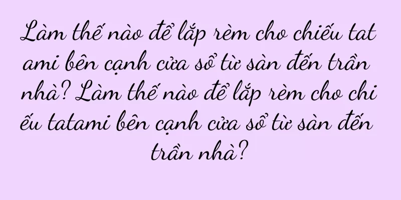 Làm thế nào để lắp rèm cho chiếu tatami bên cạnh cửa sổ từ sàn đến trần nhà? Làm thế nào để lắp rèm cho chiếu tatami bên cạnh cửa sổ từ sàn đến trần nhà?